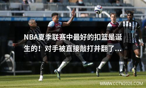 NBA夏季联赛中最好的扣篮是诞生的！对手被直接敲打并翻了个白眼
