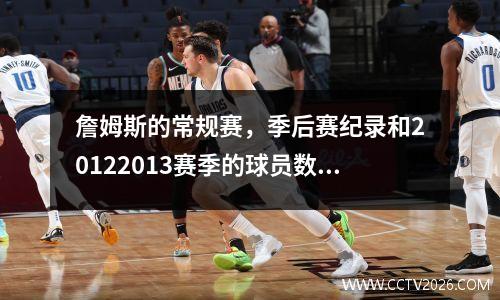 詹姆斯的常规赛，季后赛纪录和20122013赛季的球员数据