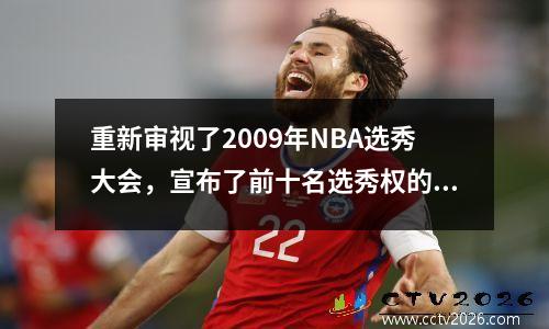 重新审视了2009年NBA选秀大会，宣布了前十名选秀权的新排名！咖喱排名第一！