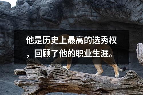 他是历史上最高的选秀权，回顾了他的职业生涯。
