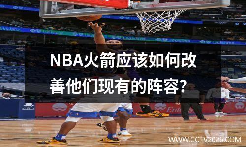 NBA火箭应该如何改善他们现有的阵容？