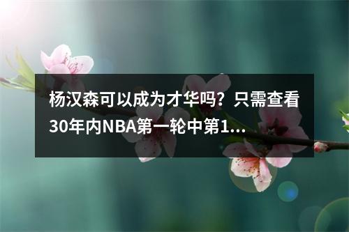 杨汉森可以成为才华吗？只需查看30年内NBA第一轮中第16顺位的数据即可！