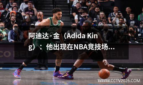 阿迪达·金（Adida King）：他出现在NBA竞技场，被迫更改他的名字并成为OEM产品