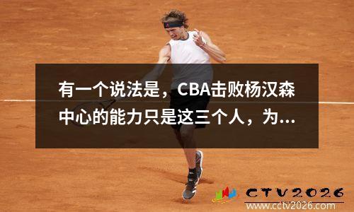 有一个说法是，CBA击败杨汉森中心的能力只是这三个人，为什么他们不能在NBA比赛