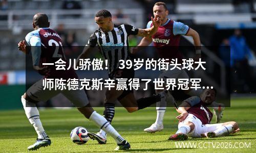 一会儿骄傲！ 39岁的街头球大师陈德克斯辛赢得了世界冠军的荣耀