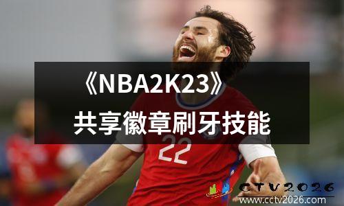 《NBA2K23》共享徽章刷牙技能