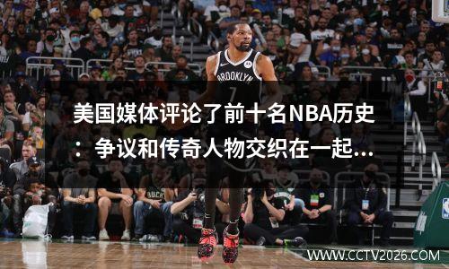美国媒体评论了前十名NBA历史：争议和传奇人物交织在一起，谁是真正的国王？