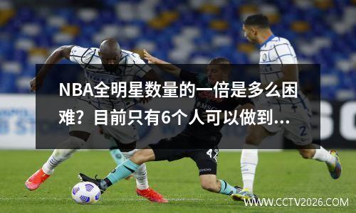 NBA全明星数量的一倍是多么困难？目前只有6个人可以做到，保罗和库里在名单上