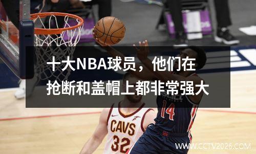 十大NBA球员，他们在抢断和盖帽上都非常强大