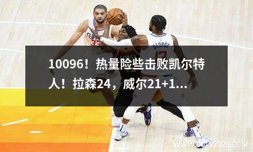 10096！热量险些击败凯尔特人！拉森24，威尔21+15，史蒂文森赢了三分