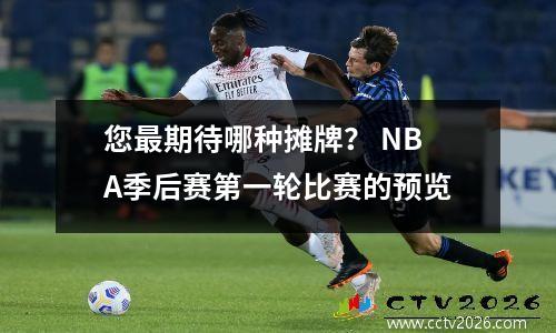 您最期待哪种摊牌？ NBA季后赛第一轮比赛的预览
