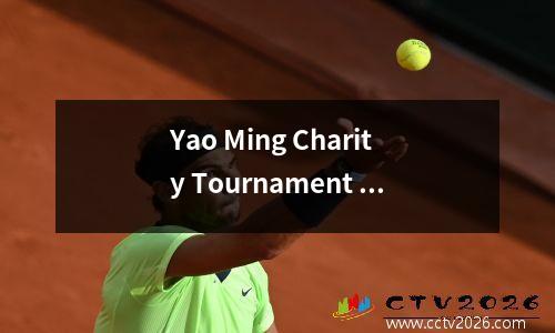 Yao Ming Charity Tournament 2025的阵容很强，参加了许多NBA明星，Yang Hansen和Zhou Qi也在这里
