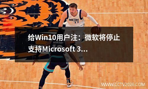 给Win10用户注：微软将停止支持Microsoft 365新功能从明年8月开始