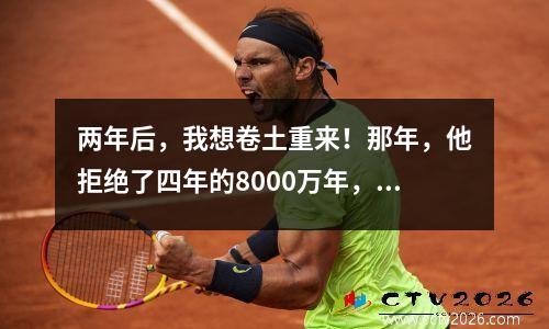 两年后，我想卷土重来！那年，他拒绝了四年的8000万年，但现在他只想打球。