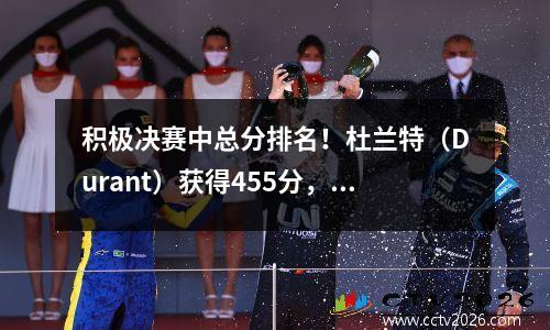 积极决赛中总分排名！杜兰特（Durant）获得455分，欧文（Irving）得分459分，库里（Curry）和詹姆斯（James）在哪里？
