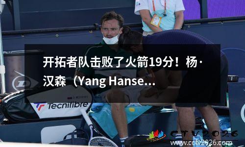 开拓者队击败了火箭19分！杨·汉森（Yang Hansen）得分8+8+5+3帽，众神在上一季度得分20分