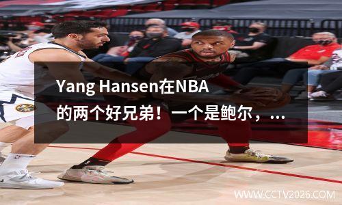 Yang Hansen在NBA的两个好兄弟！一个是鲍尔，另一个具有超潜力