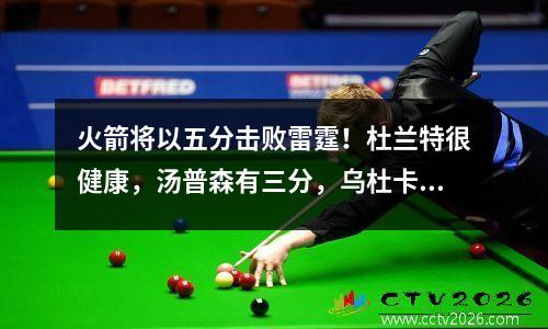 火箭将以五分击败雷霆！杜兰特很健康，汤普森有三分，乌杜卡有大脑