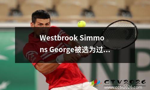 Westbrook Simmons George被选为过去10年中10个最高估的NBA球员