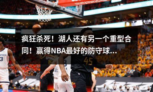 疯狂杀死！湖人还有另一个重型合同！赢得NBA最好的防守球员