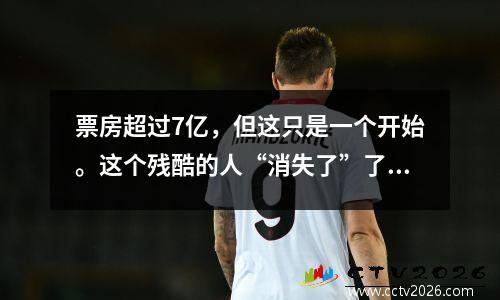 票房超过7亿，但这只是一个开始。这个残酷的人“消失了”了12年，即将在全国范围内流行。