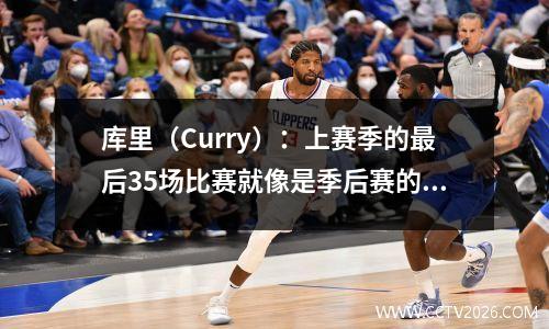 库里（Curry）：上赛季的最后35场比赛就像是季后赛的完整冲刺，我们需要利用休赛期来恢复我们的身心。