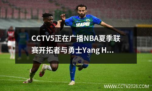 CCTV5正在广播NBA夏季联赛开拓者与勇士Yang Hansen的NBA首次亮相