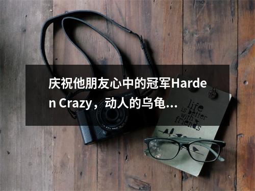 庆祝他朋友心中的冠军Harden Crazy，动人的乌龟乌龟比三双双打更具吸引力