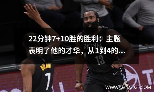22分钟7+10胜的胜利：主题表明了他的才华，从1到4的各种出色的传球，真的想赢得MVP吗？
