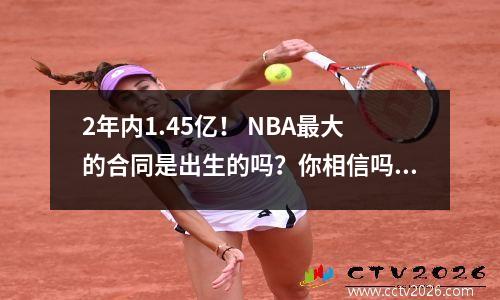 2年内1.45亿！ NBA最大的合同是出生的吗？你相信吗？