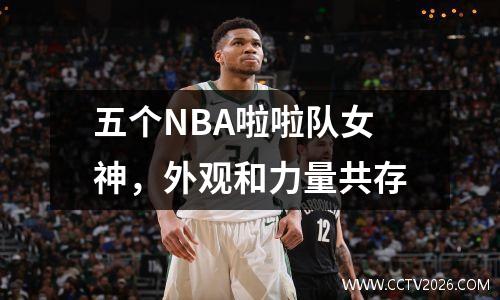 五个NBA啦啦队女神，外观和力量共存