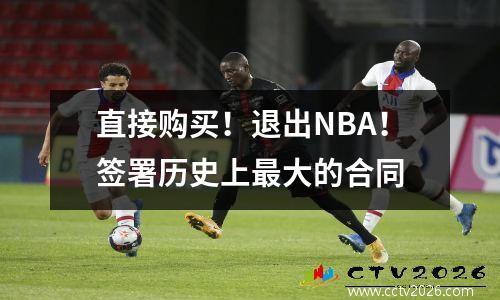 直接购买！退出NBA！签署历史上最大的合同