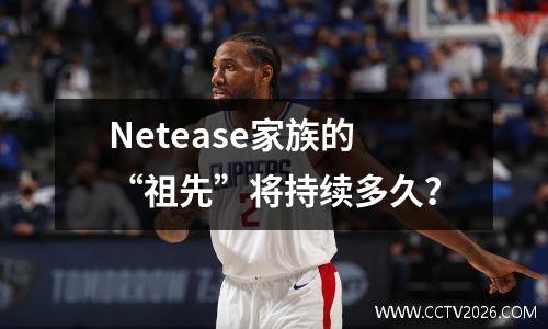 Netease家族的“祖先”将持续多久？