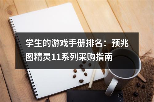 学生的游戏手册排名：预兆图精灵11系列采购指南