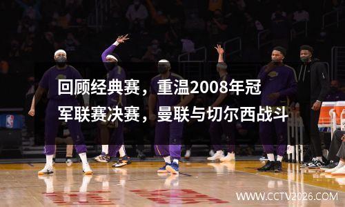 回顾经典赛，重温2008年冠军联赛决赛，曼联与切尔西战斗