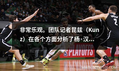 非常乐观。团队记者昆兹（Kunz）在各个方面分析了杨·汉森（Yang Hansen），并说他拥有基于NBA的所有要素。
