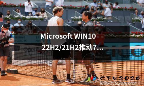 Microsoft WIN10 22H2/21H2推动7月累积更新：修复137漏洞