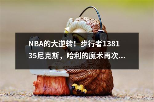 NBA的大逆转！步行者138135尼克斯，哈利的魔术再次出现，并连续得分5个三分球