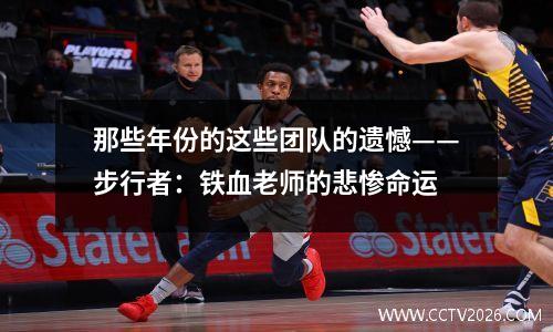 那些年份的这些团队的遗憾——步行者：铁血老师的悲惨命运