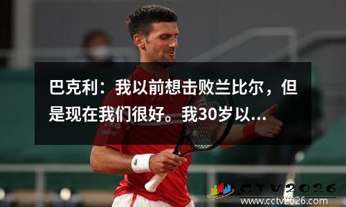 巴克利：我以前想击败兰比尔，但是现在我们很好。我30岁以上，仍在战斗。