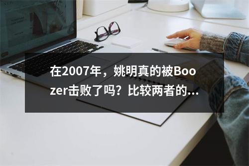 在2007年，姚明真的被Boozer击败了吗？比较两者的真实数据，结果令人惊讶！