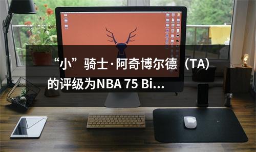 “小”骑士·阿奇博尔德（TA）的评级为NBA 75 Big 67