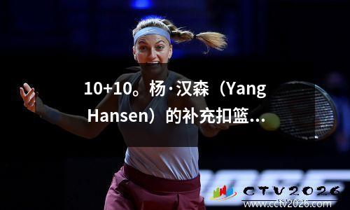 10+10。杨·汉森（Yang Hansen）的补充扣篮+扣篮引爆了NBA，但担心的仍然发生