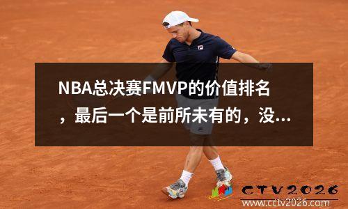 NBA总决赛FMVP的价值排名，最后一个是前所未有的，没有人来了