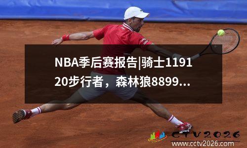 NBA季后赛报告|骑士119120步行者，森林狼8899勇士