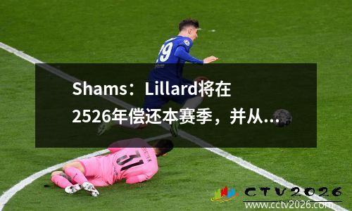 Shams：Lillard将在2526年偿还本赛季，并从受伤中恢复过来。目标是在2627年重返赛季