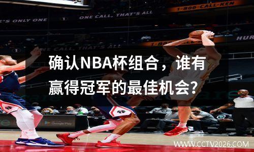 确认NBA杯组合，谁有赢得冠军的最佳机会？