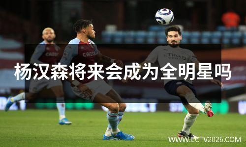 杨汉森将来会成为全明星吗