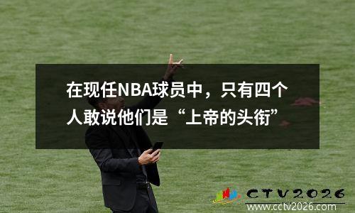 在现任NBA球员中，只有四个人敢说他们是“上帝的头衔”