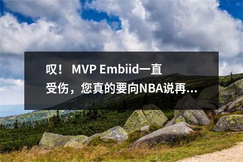 叹！ MVP Embiid一直受伤，您真的要向NBA说再见吗？